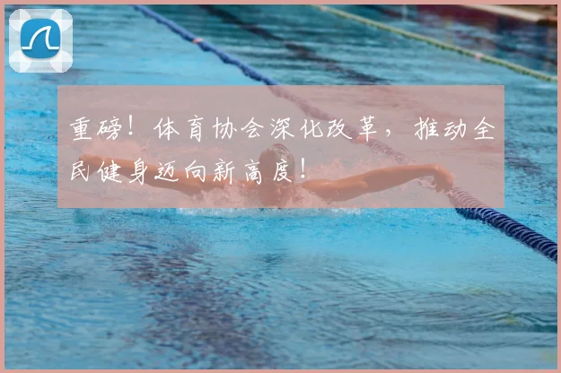 重磅！体育协会深化改革，推动全民健身迈向新高度！
