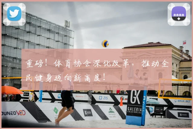 重磅！体育协会深化改革，推动全民健身迈向新高度！