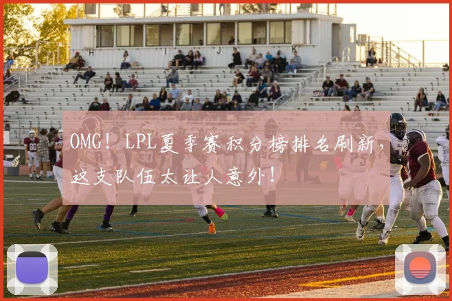 OMG！LPL夏季赛积分榜排名刷新，这支队伍太让人意外！