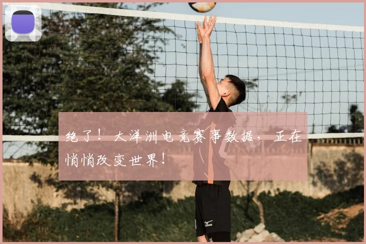 绝了！大洋洲电竞赛事数据，正在悄悄改变世界！