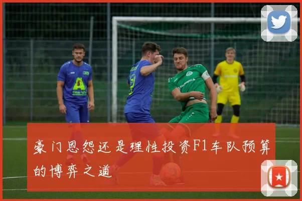 豪门恩怨还是理性投资F1车队预算的博弈之道