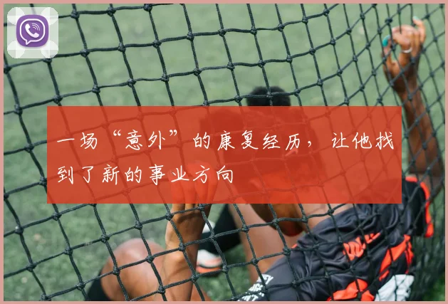 一场“意外”的康复经历，让他找到了新的事业方向