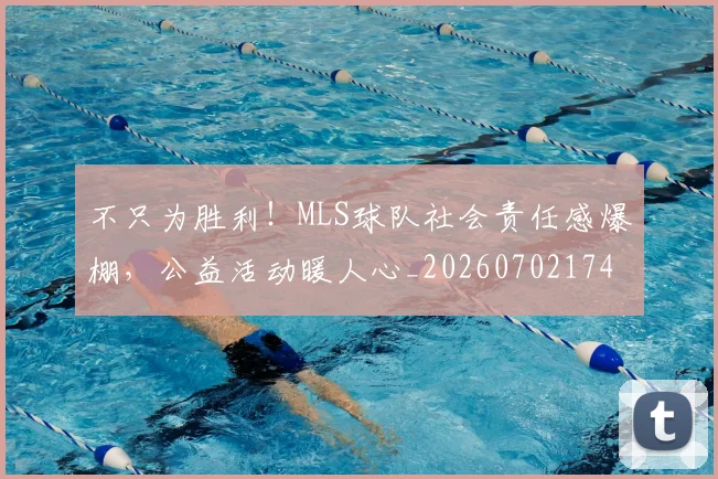 不只为胜利！MLS球队社会责任感爆棚，公益活动暖人心_20260702174429