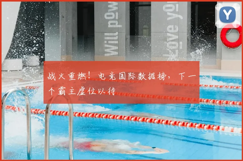 战火重燃！电竞国际数据榜，下一个霸主虚位以待
