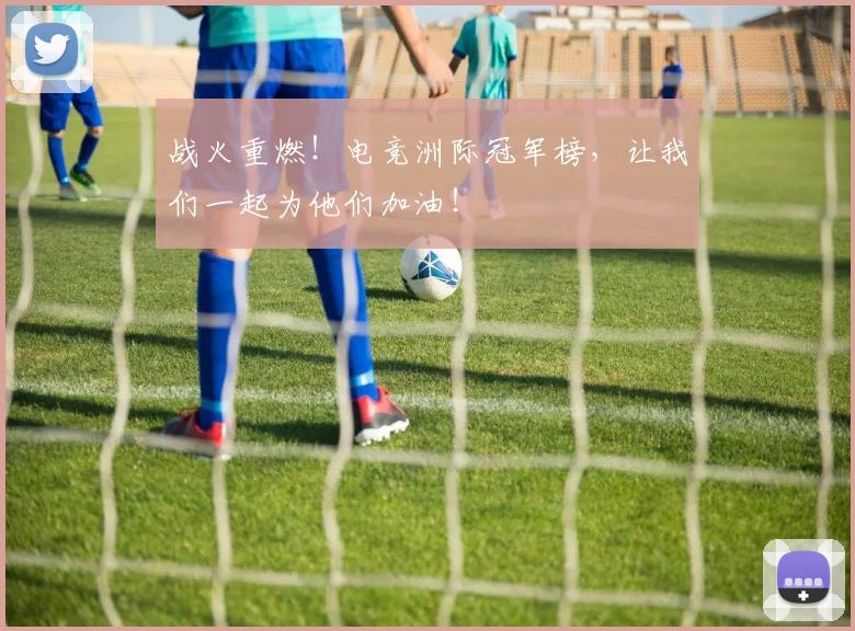 战火重燃！电竞洲际冠军榜，让我们一起为他们加油！