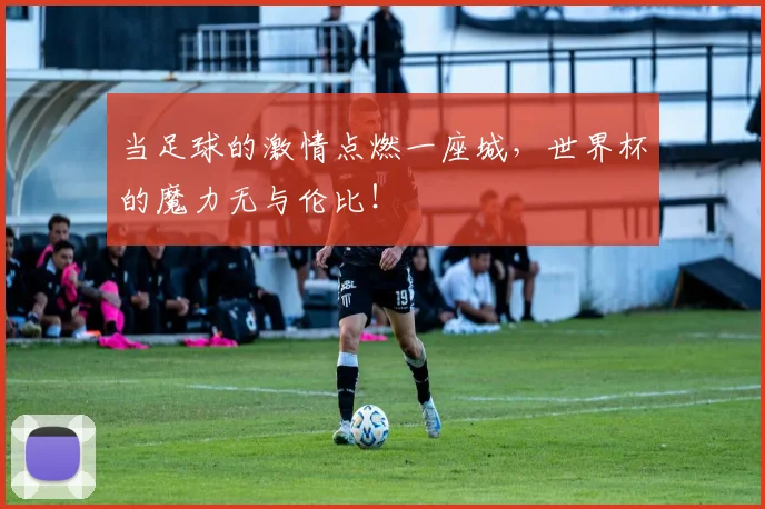 当足球的激情点燃一座城，世界杯的魔力无与伦比！