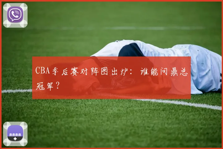 CBA季后赛对阵图出炉：谁能问鼎总冠军？