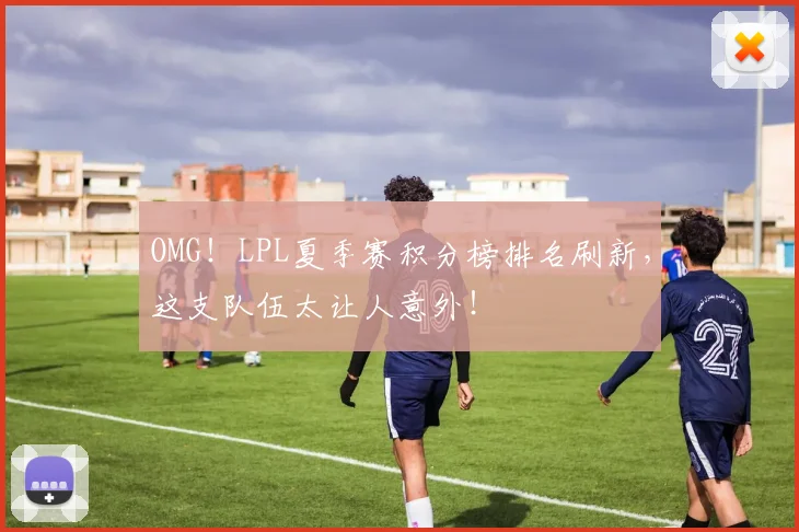 OMG！LPL夏季赛积分榜排名刷新，这支队伍太让人意外！