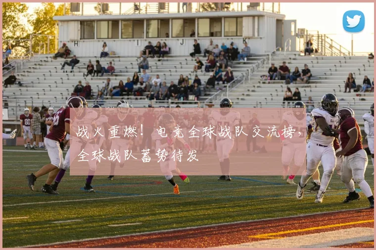 战火重燃！电竞全球战队交流榜，全球战队蓄势待发