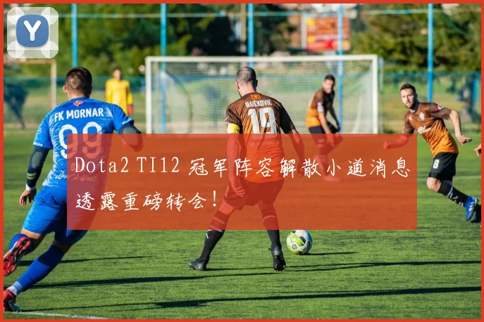Dota2 TI12 冠军阵容解散小道消息透露重磅转会！