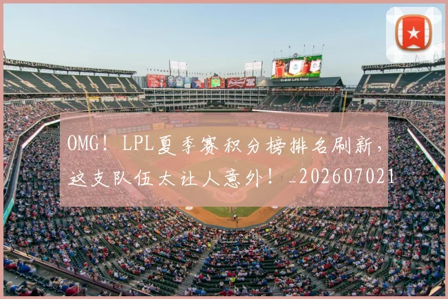 OMG！LPL夏季赛积分榜排名刷新，这支队伍太让人意外！_20260702170159